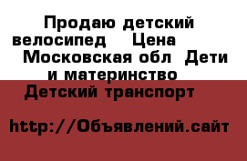 Продаю детский велосипед. › Цена ­ 1 500 - Московская обл. Дети и материнство » Детский транспорт   
